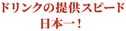 ドリンクの提供スピード日本一！