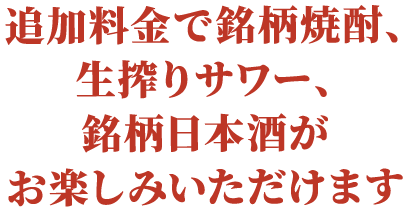 追加料⾦で銘柄焼酎、⽣搾りサワー、銘柄⽇本酒がお楽しみいただけます