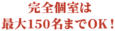 完全個室は最⼤150名までOK！